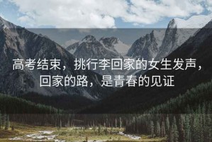 高考結束，挑行李回家的女生發(fā)聲，回家的路，是青春的見(jiàn)證