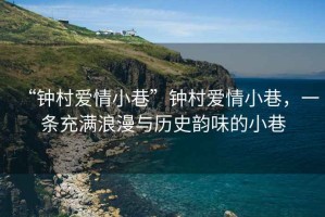 “鐘村愛(ài)情小巷”鐘村愛(ài)情小巷，一條充滿(mǎn)浪漫與歷史韻味的小巷