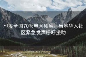 印度全國70%電網(wǎng)癱瘓，當地華人社區緊急發(fā)聲呼吁援助