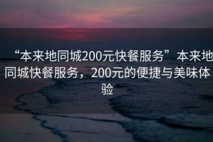 “本來(lái)地同城200元快餐服務(wù)”本來(lái)地同城快餐服務(wù)，200元的便捷與美味體驗