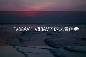 “V88AV”V88AV下的風(fēng)景畫(huà)卷