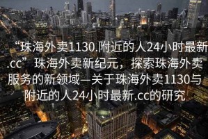 “珠海外賣(mài)1130.附近的人24小時(shí)最新.cc”珠海外賣(mài)新紀元，探索珠海外賣(mài)服務(wù)的新領(lǐng)域—關(guān)于珠海外賣(mài)1130與附近的人24小時(shí)最新.cc的研究