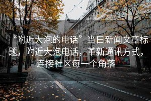 “附近大泡的電話(huà)”當日新聞文章標題，附近大泡電話(huà)，革新通訊方式，連接社區每一個(gè)角落