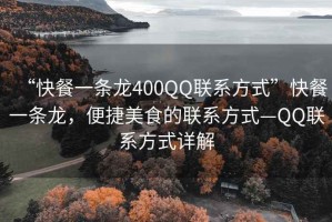 “快餐一條龍400QQ聯(lián)系方式”快餐一條龍，便捷美食的聯(lián)系方式—QQ聯(lián)系方式詳解