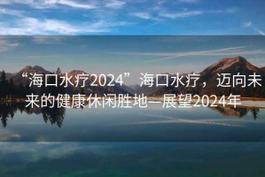 “?？谒?024”?？谒?，邁向未來(lái)的健康休閑勝地—展望2024年