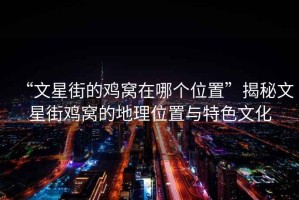 “文星街的雞窩在哪個(gè)位置”揭秘文星街雞窩的地理位置與特色文化