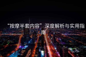 “按摩半套內容”深度解析與實(shí)用指南