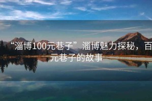 “淄博100元巷子”淄博魅力探秘，百元巷子的故事