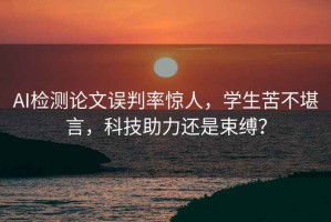 AI檢測論文誤判率驚人，學(xué)生苦不堪言，科技助力還是束縛？