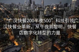 “廣漢快餐200半夜500”科技引領(lǐng)廣漢快餐業(yè)革新，從午夜到黎明，快餐店數字化轉型的力量