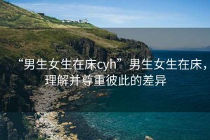 “男生女生在床cyh”男生女生在床，理解并尊重彼此的差異