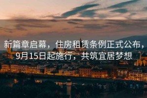 新篇章啟幕，住房租賃條例正式公布，9月15日起施行，共筑宜居夢(mèng)想