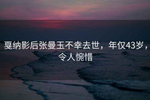 戛納影后張曼玉不幸去世，年僅43歲，令人惋惜