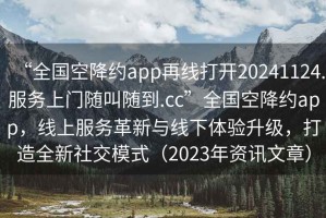 “全國空降約app再線(xiàn)打開(kāi)20241124.服務(wù)上門(mén)隨叫隨到.cc”全國空降約app，線(xiàn)上服務(wù)革新與線(xiàn)下體驗升級，打造全新社交模式（2023年資訊文章）