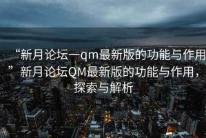 “新月論壇一qm最新版的功能與作用”新月論壇QM最新版的功能與作用，探索與解析