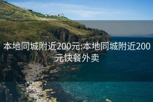 本地同城附近200元:本地同城附近200元快餐外賣(mài)