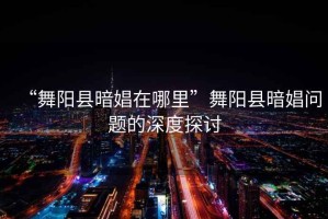 “舞陽(yáng)縣暗娼在哪里”舞陽(yáng)縣暗娼問(wèn)題的深度探討