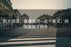 陽(yáng)光灑落，童趣盎然—這個(gè)夏天，商場(chǎng)靠孩子續命