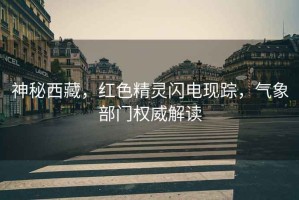 神秘西藏，紅色精靈閃電現蹤，氣象部門(mén)權威解讀