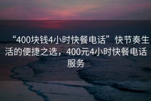 “400塊錢(qián)4小時(shí)快餐電話(huà)”快節奏生活的便捷之選，400元4小時(shí)快餐電話(huà)服務(wù)