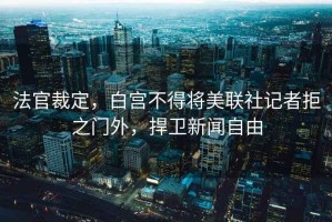 法官裁定，白宮不得將美聯(lián)社記者拒之門(mén)外，捍衛新聞自由