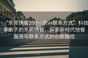 “東莞快餐200一次vx聯(lián)系方式”科技革新下的東莞快餐，探索新時(shí)代快餐服務(wù)與聯(lián)系方式的創(chuàng  )新路徑