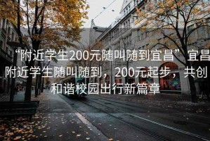 “附近學(xué)生200元隨叫隨到宜昌”宜昌附近學(xué)生隨叫隨到，200元起步，共創(chuàng  )和諧校園出行新篇章