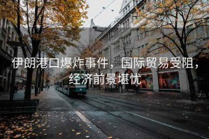 伊朗港口爆炸事件，國際貿易受阻，經(jīng)濟前景堪憂(yōu)