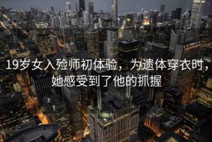 19歲女入殮師初體驗，為遺體穿衣時(shí)，她感受到了他的抓握