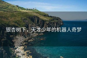 銀杏樹(shù)下，天才少年的機器人奇夢(mèng)