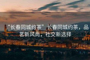 “長(cháng)春同城約茶”長(cháng)春同城約茶，品茗新風(fēng)尚，社交新選擇