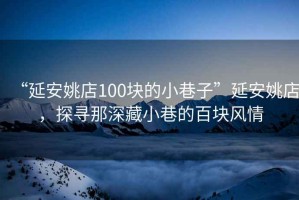 “延安姚店100塊的小巷子”延安姚店，探尋那深藏小巷的百塊風(fēng)情