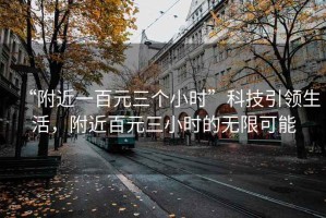 “附近一百元三個(gè)小時(shí)”科技引領(lǐng)生活，附近百元三小時(shí)的無(wú)限可能