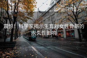 震驚！科學(xué)家揭示生育對女性骨骼的永久性影響