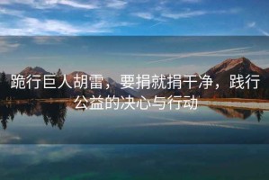 跪行巨人胡雷，要捐就捐干凈，踐行公益的決心與行動(dòng)