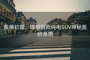 晨曦初露，理想首款純電SUV神秘面紗漸揭