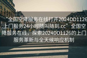 “全國空降服務(wù)在線(xiàn)打開(kāi)2024DD1126.上門(mén)服務(wù)24小時(shí)隨叫隨到.cc”全國空降服務(wù)在線(xiàn)，探索2024DD1126的上門(mén)服務(wù)革新與全天候響應機制