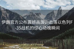 伊朗官方公布震撼畫(huà)面，擊落以色列F-35戰機的驚心動(dòng)魄瞬間
