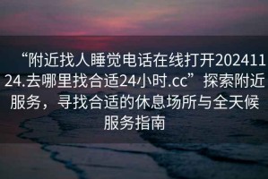 “附近找人睡覺(jué)電話(huà)在線(xiàn)打開(kāi)20241124.去哪里找合適24小時(shí).cc”探索附近服務(wù)，尋找合適的休息場(chǎng)所與全天候服務(wù)指南