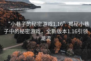 “小巷子的秘密游戲1.16”揭秘小巷子中的秘密游戲，全新版本1.16引領(lǐng)潮流