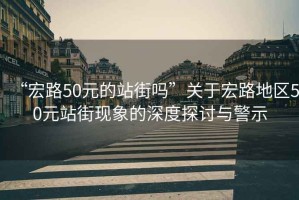 “宏路50元的站街嗎”關(guān)于宏路地區50元站街現象的深度探討與警示