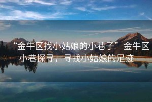 “金牛區找小姑娘的小巷子”金牛區小巷探尋，尋找小姑娘的足跡