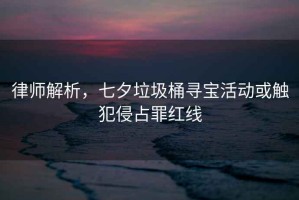 律師解析，七夕垃圾桶尋寶活動(dòng)或觸犯侵占罪紅線(xiàn)
