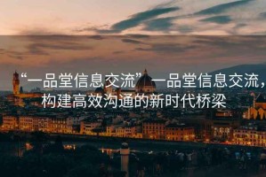 “一品堂信息交流”一品堂信息交流，構建高效溝通的新時(shí)代橋梁