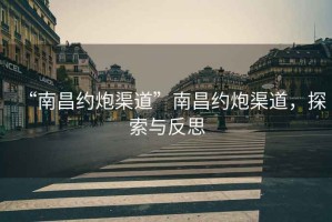 “南昌約炮渠道”南昌約炮渠道，探索與反思