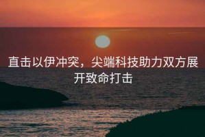 直擊以伊沖突，尖端科技助力雙方展開(kāi)致命打擊