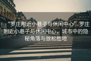 “羅莊附近小巷子與休閑中心”羅莊附近小巷子與休閑中心，城市中的隱秘角落與放松勝地