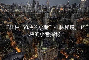 “桂林150塊的小巷”桂林秘境，150塊的小巷探秘