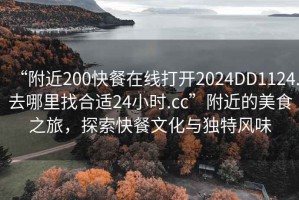“附近200快餐在線(xiàn)打開(kāi)2024DD1124.去哪里找合適24小時(shí).cc”附近的美食之旅，探索快餐文化與獨特風(fēng)味