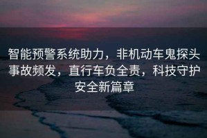 智能預警系統助力，非機動(dòng)車(chē)鬼探頭事故頻發(fā)，直行車(chē)負全責，科技守護安全新篇章